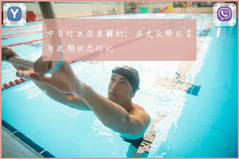 中日对决深度解析：历史交锋记录与近期状态对比