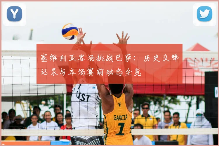 塞维利亚客场挑战巴萨：历史交锋记录与本场赛前动态全览