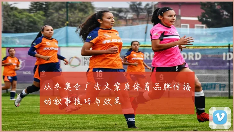 从冬奥会广告文案看体育品牌传播的叙事技巧与效果