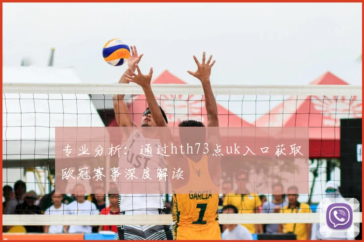 专业分析：通过hth73点uk入口获取欧冠赛事深度解读