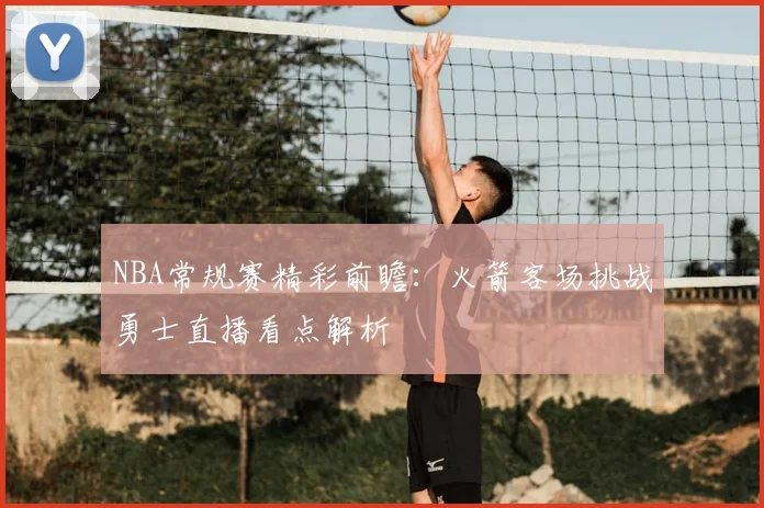 NBA常规赛精彩前瞻：火箭客场挑战勇士直播看点解析