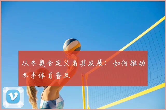 从冬奥会定义看其发展：如何推动冬季体育普及