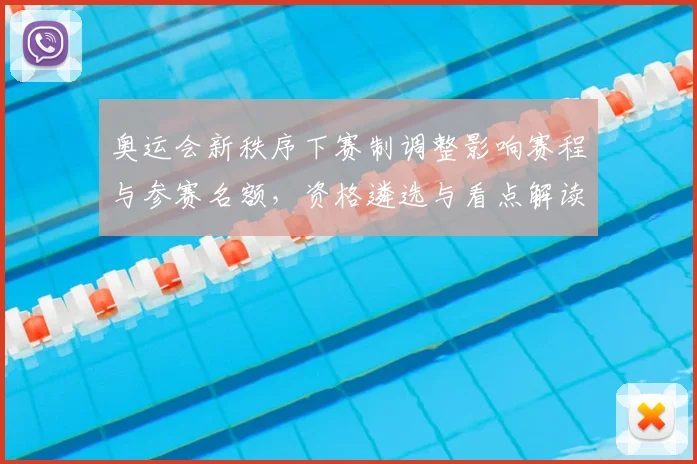 奥运会新秩序下赛制调整影响赛程与参赛名额，资格遴选与看点解读