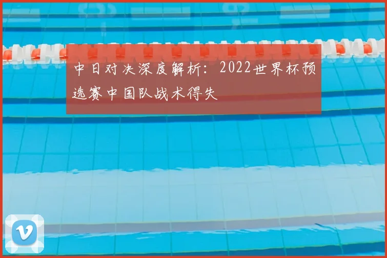 中日对决深度解析：2022世界杯预选赛中国队战术得失