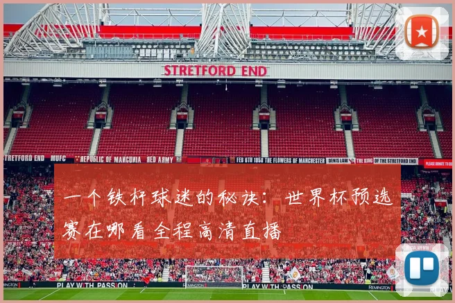 一个铁杆球迷的秘诀：世界杯预选赛在哪看全程高清直播