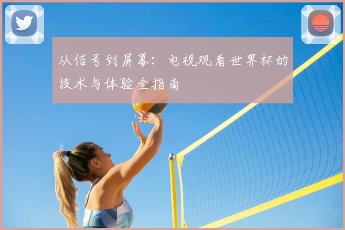 从信号到屏幕：电视观看世界杯的技术与体验全指南