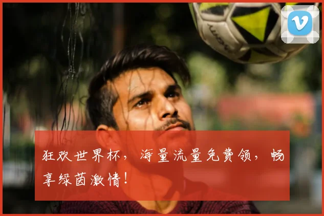 狂欢世界杯，海量流量免费领，畅享绿茵激情！