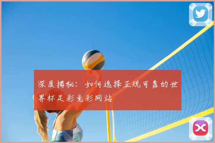 深度揭秘：如何选择正规可靠的世界杯足彩竞彩网站