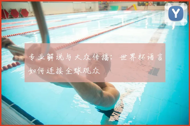 专业解说与大众传播：世界杯语言如何连接全球观众