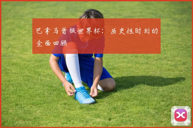 巴拿马晋级世界杯：历史性时刻的全面回顾
