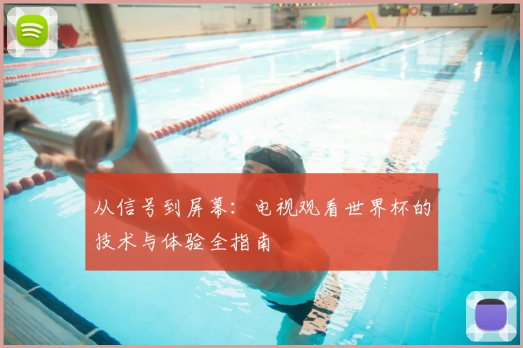 从信号到屏幕：电视观看世界杯的技术与体验全指南