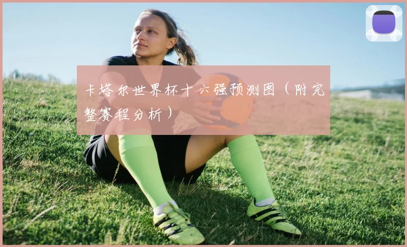 卡塔尔世界杯十六强预测图（附完整赛程分析）