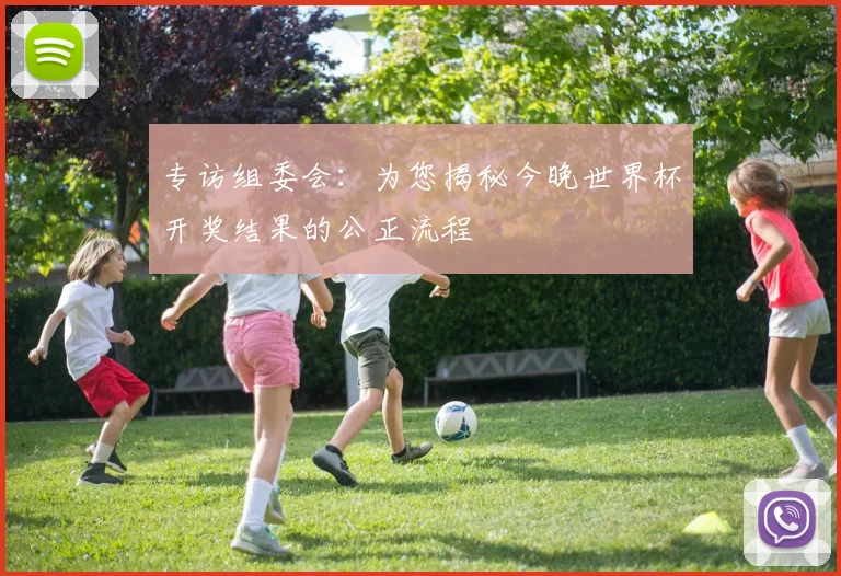 专访组委会:为您揭秘今晚世界杯开奖结果的公正流程
