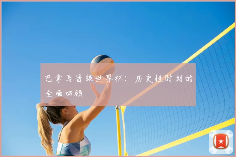 巴拿马晋级世界杯：历史性时刻的全面回顾