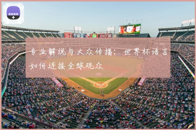 专业解说与大众传播：世界杯语言如何连接全球观众