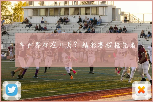 年世界杯在几月？精彩赛程抢先看