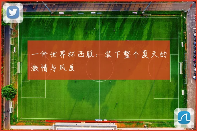 一件世界杯西服，装下整个夏天的激情与风度