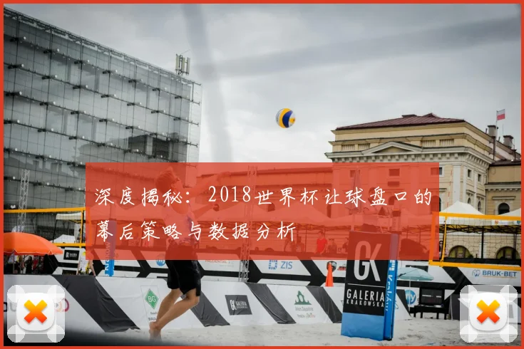 深度揭秘：2018世界杯让球盘口的幕后策略与数据分析