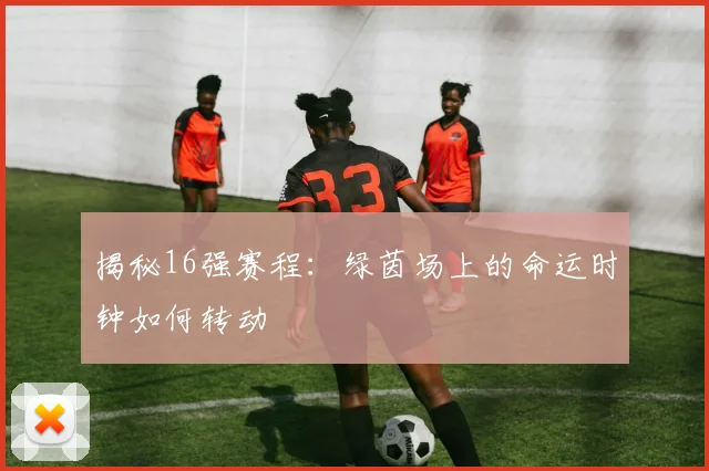 揭秘16强赛程:绿茵场上的命运时钟如何转动