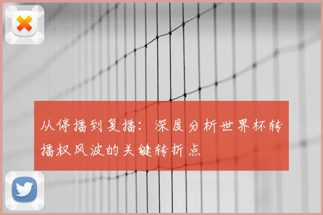 从停播到复播：深度分析世界杯转播权风波的关键转折点
