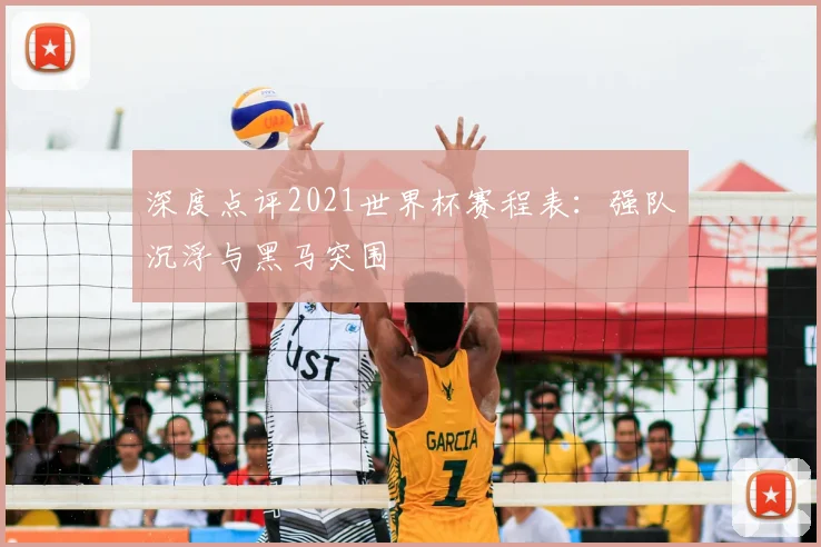 深度点评2021世界杯赛程表：强队沉浮与黑马突围