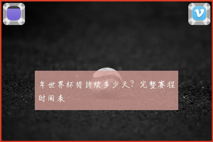年世界杯将持续多少天?完整赛程时间表