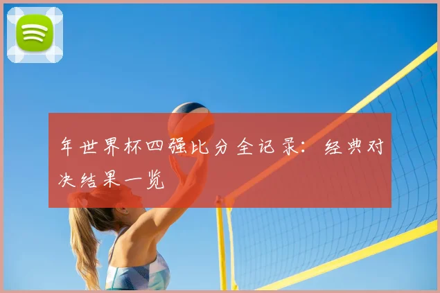 年世界杯四强比分全记录：经典对决结果一览
