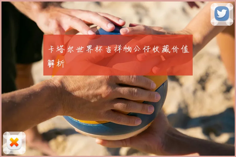 卡塔尔世界杯吉祥物公仔收藏价值解析